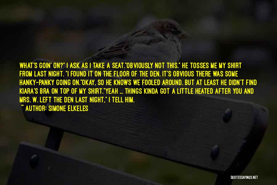 Simone Elkeles Quotes: What's Goin' On? I Ask As I Take A Seat.obviously Not This. He Tosses Me My Shirt From Last Night.