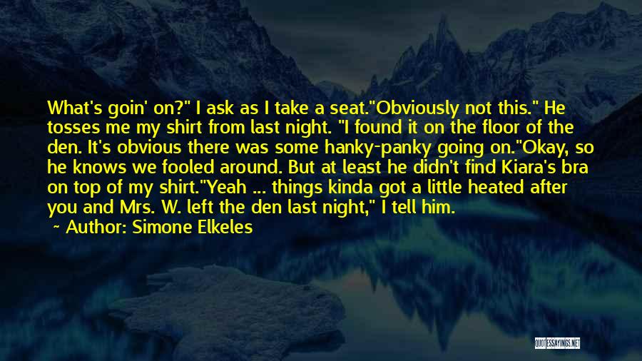 Simone Elkeles Quotes: What's Goin' On? I Ask As I Take A Seat.obviously Not This. He Tosses Me My Shirt From Last Night.