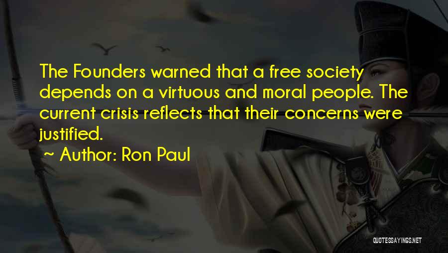 Ron Paul Quotes: The Founders Warned That A Free Society Depends On A Virtuous And Moral People. The Current Crisis Reflects That Their