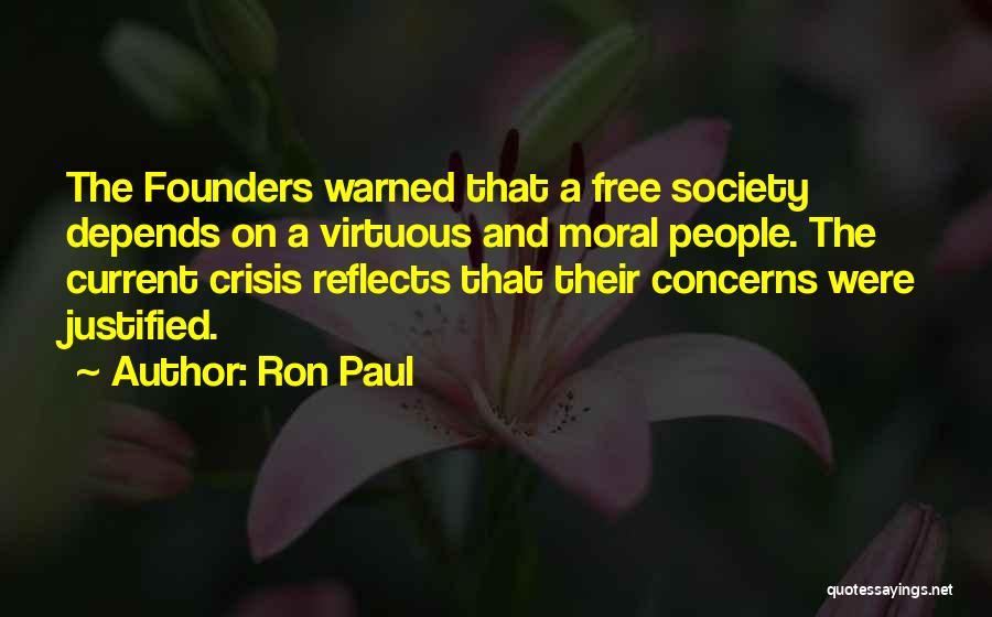 Ron Paul Quotes: The Founders Warned That A Free Society Depends On A Virtuous And Moral People. The Current Crisis Reflects That Their