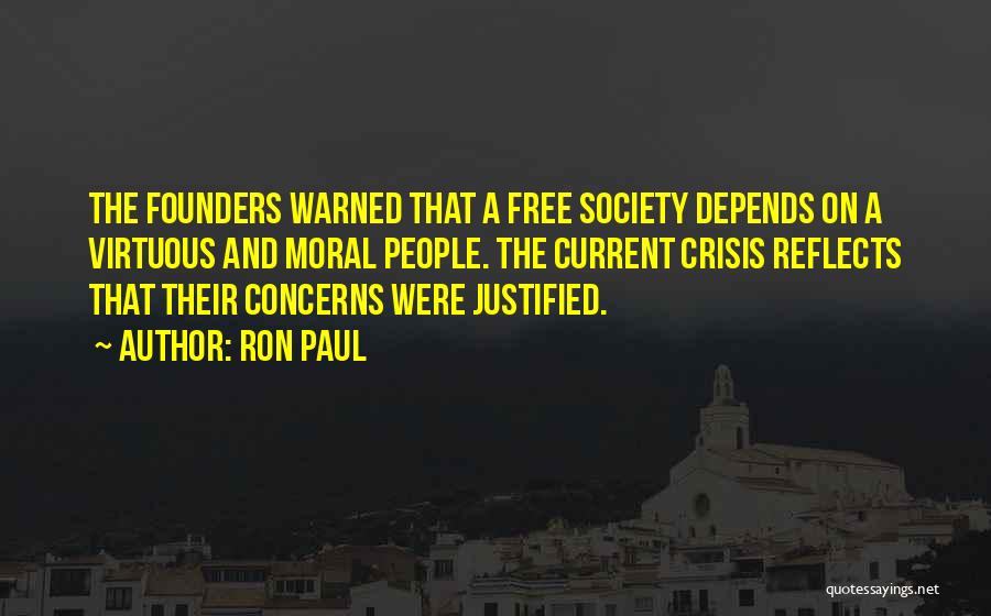 Ron Paul Quotes: The Founders Warned That A Free Society Depends On A Virtuous And Moral People. The Current Crisis Reflects That Their