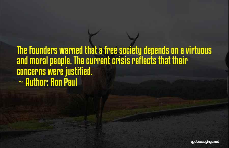 Ron Paul Quotes: The Founders Warned That A Free Society Depends On A Virtuous And Moral People. The Current Crisis Reflects That Their