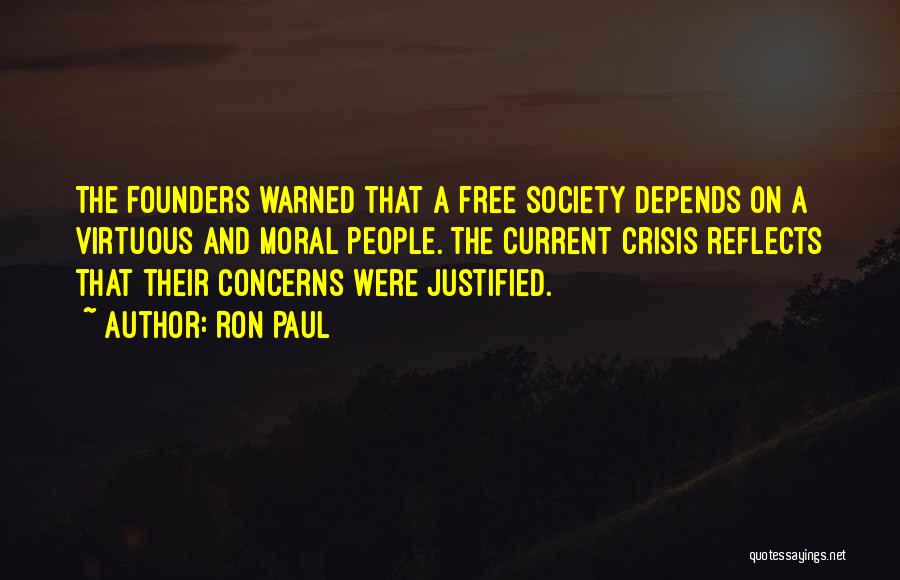 Ron Paul Quotes: The Founders Warned That A Free Society Depends On A Virtuous And Moral People. The Current Crisis Reflects That Their