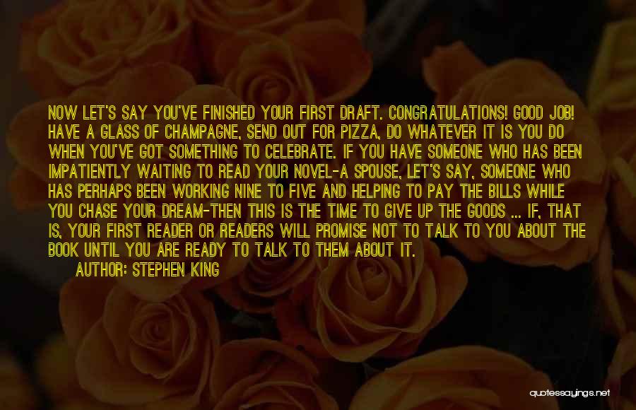 Stephen King Quotes: Now Let's Say You've Finished Your First Draft. Congratulations! Good Job! Have A Glass Of Champagne, Send Out For Pizza,