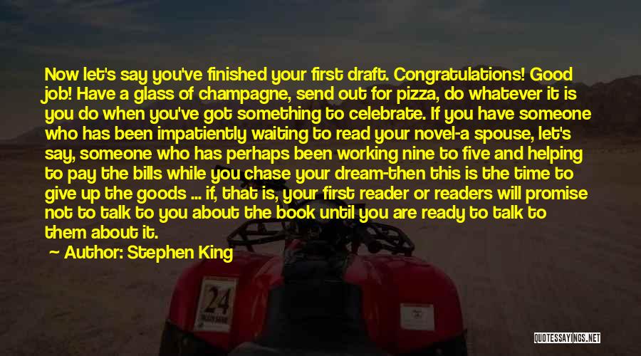 Stephen King Quotes: Now Let's Say You've Finished Your First Draft. Congratulations! Good Job! Have A Glass Of Champagne, Send Out For Pizza,