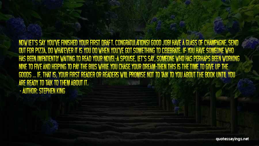 Stephen King Quotes: Now Let's Say You've Finished Your First Draft. Congratulations! Good Job! Have A Glass Of Champagne, Send Out For Pizza,