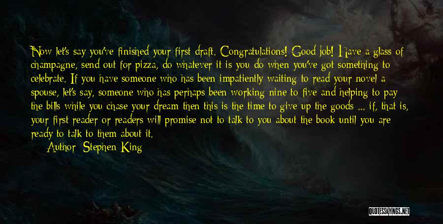 Stephen King Quotes: Now Let's Say You've Finished Your First Draft. Congratulations! Good Job! Have A Glass Of Champagne, Send Out For Pizza,