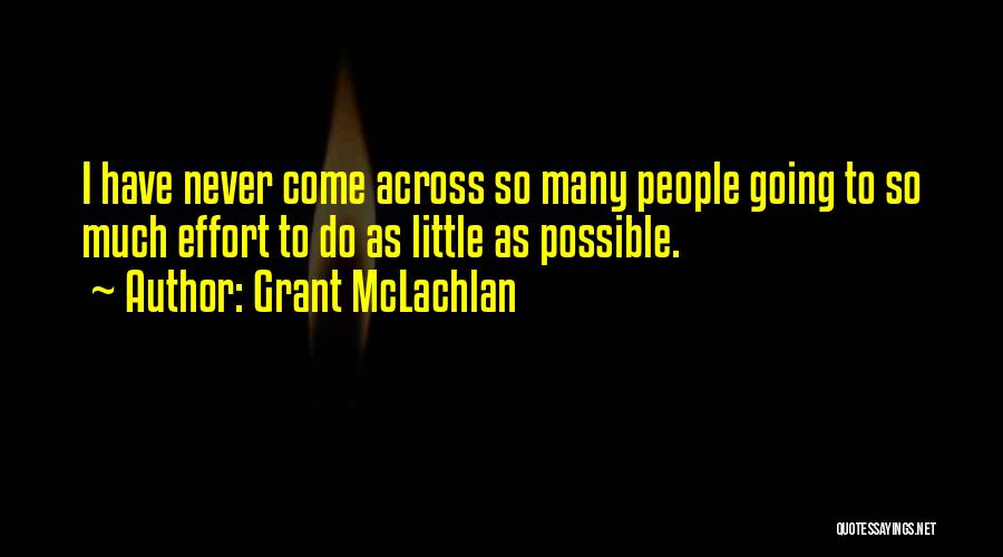 Grant McLachlan Quotes: I Have Never Come Across So Many People Going To So Much Effort To Do As Little As Possible.