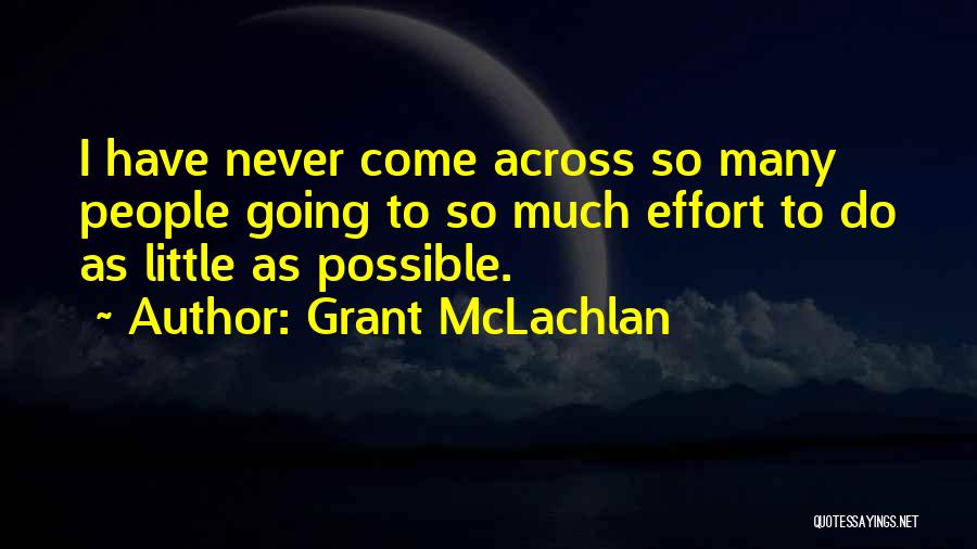 Grant McLachlan Quotes: I Have Never Come Across So Many People Going To So Much Effort To Do As Little As Possible.