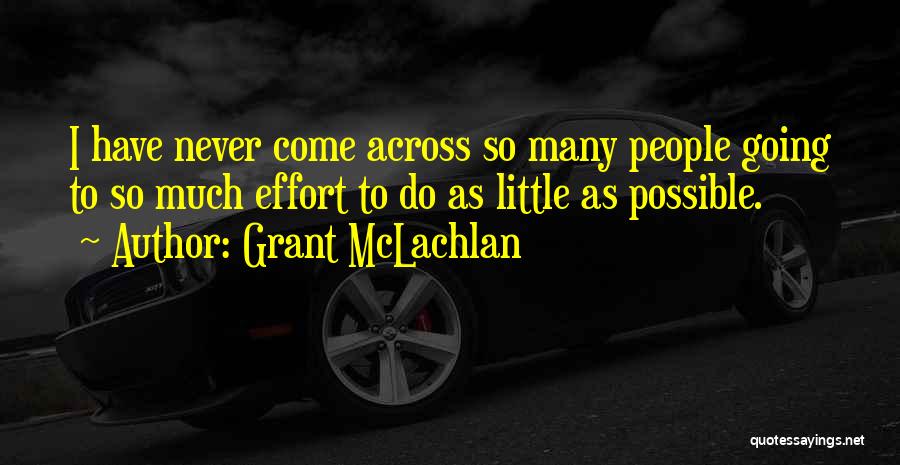 Grant McLachlan Quotes: I Have Never Come Across So Many People Going To So Much Effort To Do As Little As Possible.