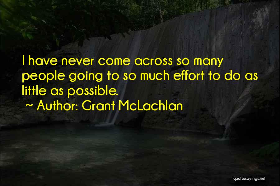 Grant McLachlan Quotes: I Have Never Come Across So Many People Going To So Much Effort To Do As Little As Possible.