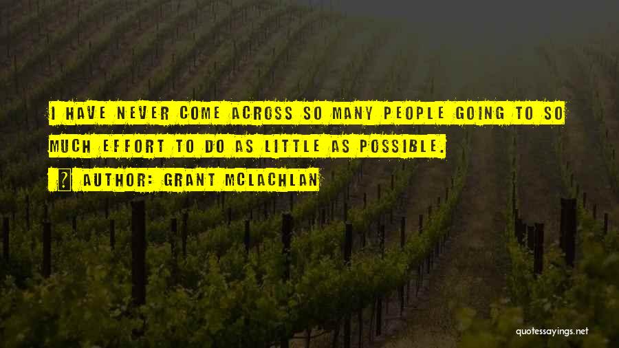 Grant McLachlan Quotes: I Have Never Come Across So Many People Going To So Much Effort To Do As Little As Possible.