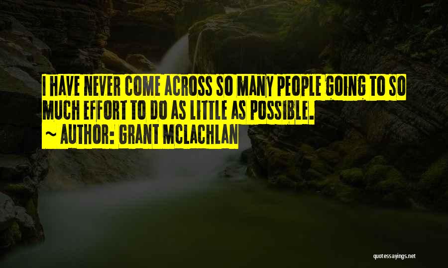 Grant McLachlan Quotes: I Have Never Come Across So Many People Going To So Much Effort To Do As Little As Possible.