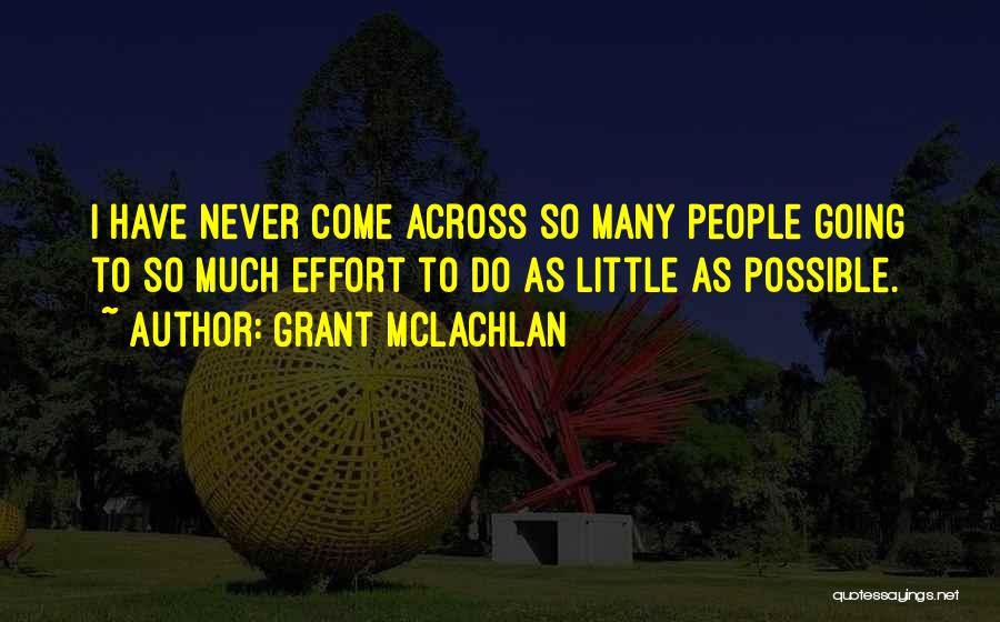 Grant McLachlan Quotes: I Have Never Come Across So Many People Going To So Much Effort To Do As Little As Possible.