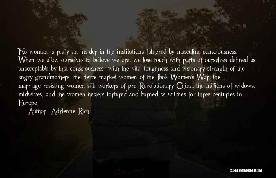 Adrienne Rich Quotes: No Woman Is Really An Insider In The Institutions Fathered By Masculine Consciousness. When We Allow Ourselves To Believe We