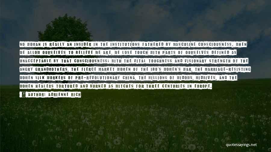Adrienne Rich Quotes: No Woman Is Really An Insider In The Institutions Fathered By Masculine Consciousness. When We Allow Ourselves To Believe We