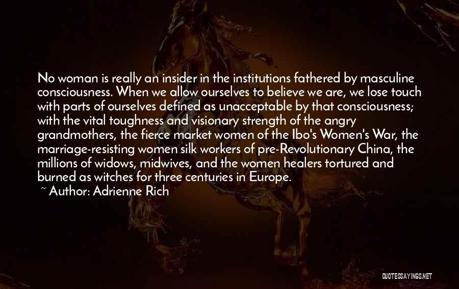 Adrienne Rich Quotes: No Woman Is Really An Insider In The Institutions Fathered By Masculine Consciousness. When We Allow Ourselves To Believe We