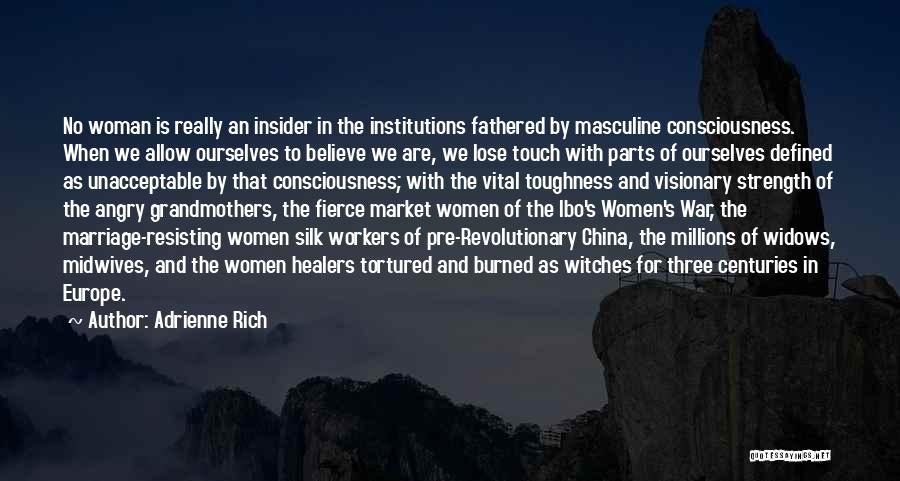 Adrienne Rich Quotes: No Woman Is Really An Insider In The Institutions Fathered By Masculine Consciousness. When We Allow Ourselves To Believe We