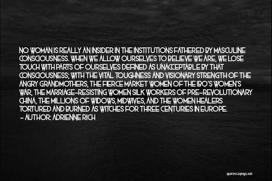 Adrienne Rich Quotes: No Woman Is Really An Insider In The Institutions Fathered By Masculine Consciousness. When We Allow Ourselves To Believe We