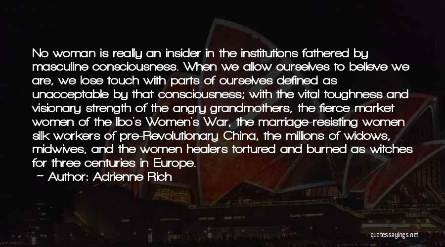 Adrienne Rich Quotes: No Woman Is Really An Insider In The Institutions Fathered By Masculine Consciousness. When We Allow Ourselves To Believe We