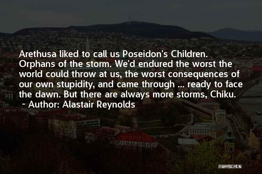 Alastair Reynolds Quotes: Arethusa Liked To Call Us Poseidon's Children. Orphans Of The Storm. We'd Endured The Worst The World Could Throw At