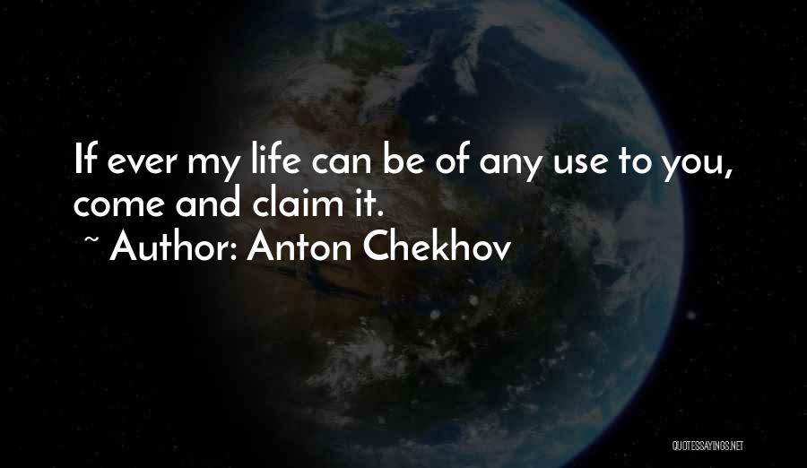 Anton Chekhov Quotes: If Ever My Life Can Be Of Any Use To You, Come And Claim It.
