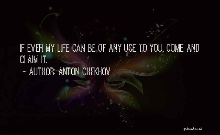 Anton Chekhov Quotes: If Ever My Life Can Be Of Any Use To You, Come And Claim It.