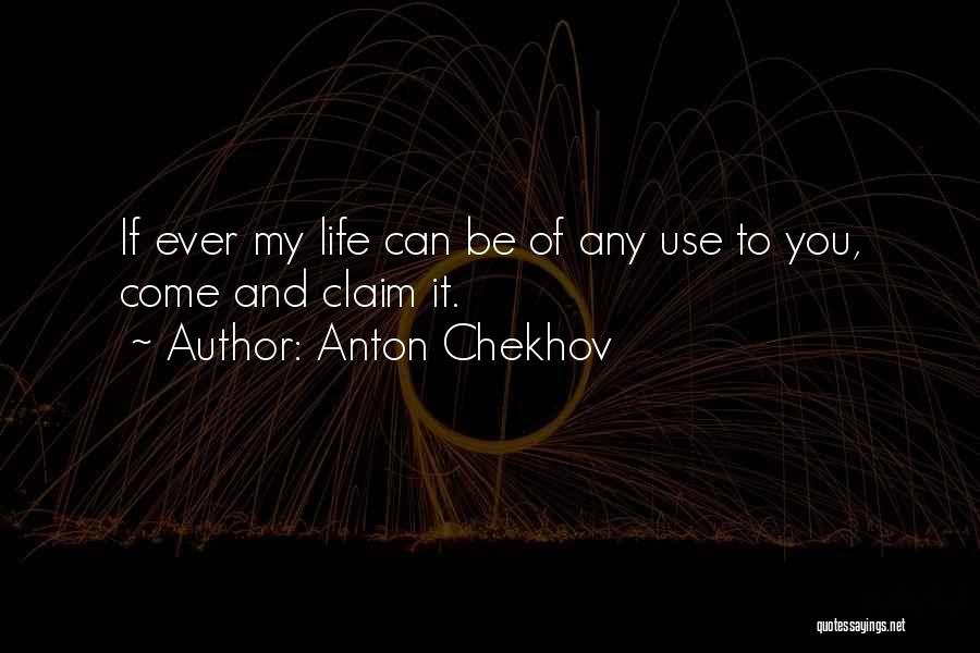 Anton Chekhov Quotes: If Ever My Life Can Be Of Any Use To You, Come And Claim It.