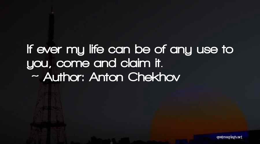 Anton Chekhov Quotes: If Ever My Life Can Be Of Any Use To You, Come And Claim It.