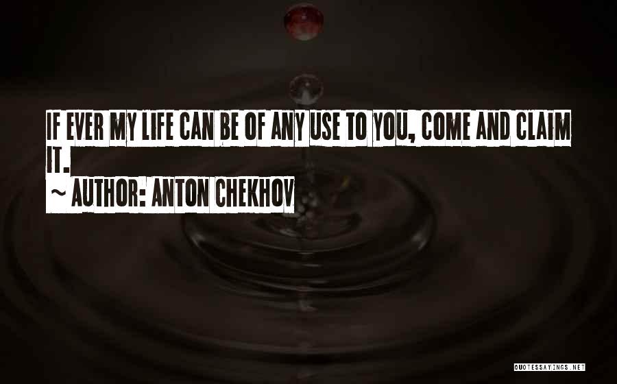 Anton Chekhov Quotes: If Ever My Life Can Be Of Any Use To You, Come And Claim It.