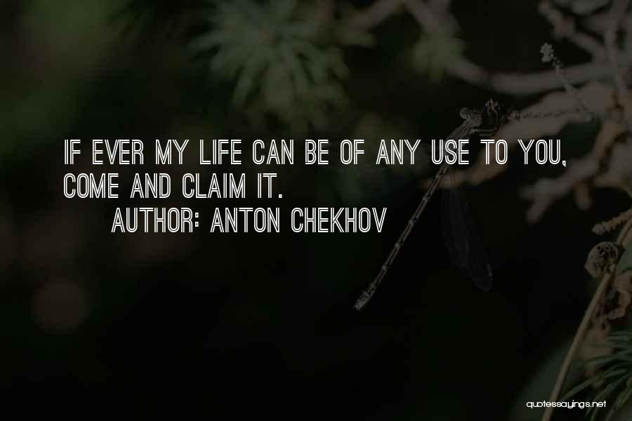 Anton Chekhov Quotes: If Ever My Life Can Be Of Any Use To You, Come And Claim It.
