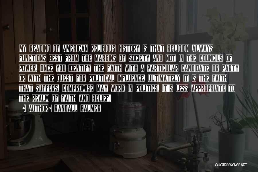 Randall Balmer Quotes: My Reading Of American Religious History Is That Religion Always Functions Best From The Margins Of Society And Not In