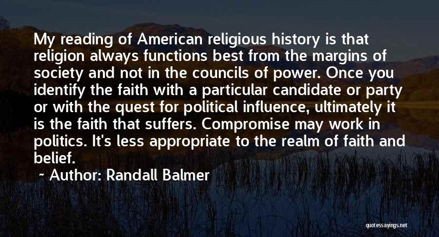 Randall Balmer Quotes: My Reading Of American Religious History Is That Religion Always Functions Best From The Margins Of Society And Not In