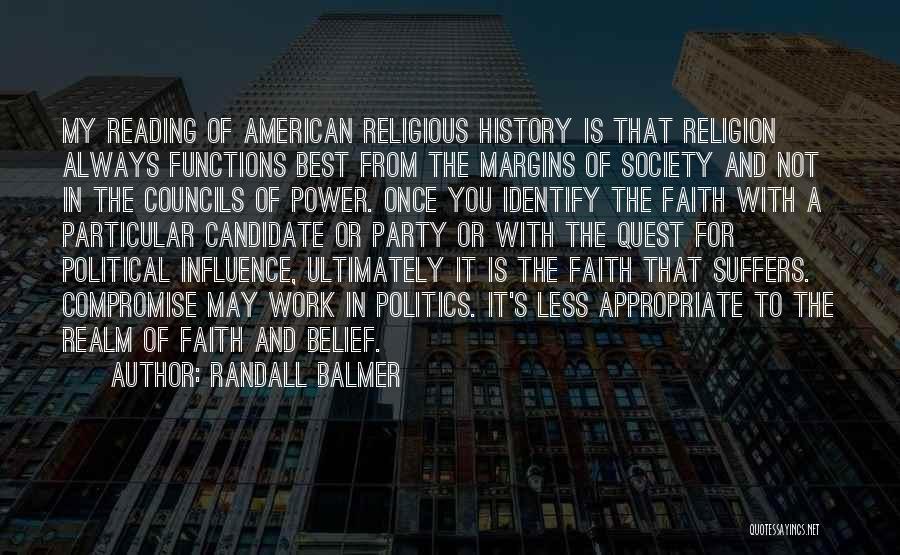 Randall Balmer Quotes: My Reading Of American Religious History Is That Religion Always Functions Best From The Margins Of Society And Not In