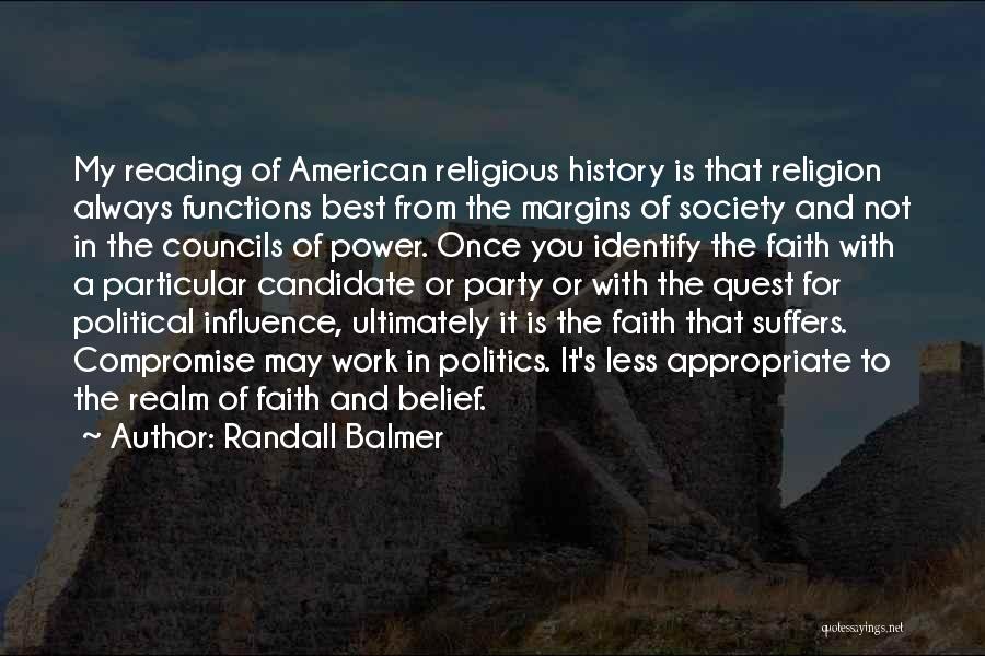 Randall Balmer Quotes: My Reading Of American Religious History Is That Religion Always Functions Best From The Margins Of Society And Not In