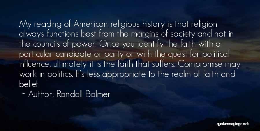 Randall Balmer Quotes: My Reading Of American Religious History Is That Religion Always Functions Best From The Margins Of Society And Not In