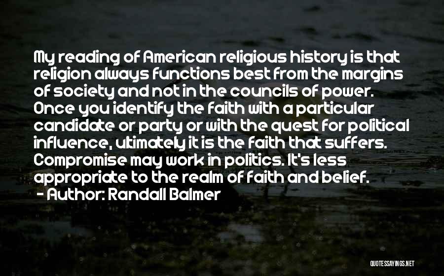 Randall Balmer Quotes: My Reading Of American Religious History Is That Religion Always Functions Best From The Margins Of Society And Not In