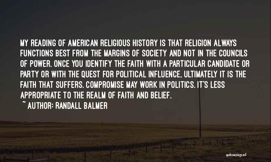 Randall Balmer Quotes: My Reading Of American Religious History Is That Religion Always Functions Best From The Margins Of Society And Not In