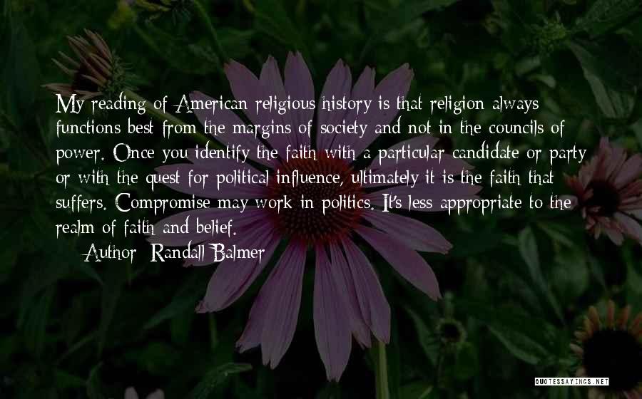 Randall Balmer Quotes: My Reading Of American Religious History Is That Religion Always Functions Best From The Margins Of Society And Not In