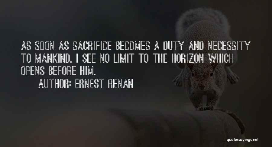 Ernest Renan Quotes: As Soon As Sacrifice Becomes A Duty And Necessity To Mankind. I See No Limit To The Horizon Which Opens