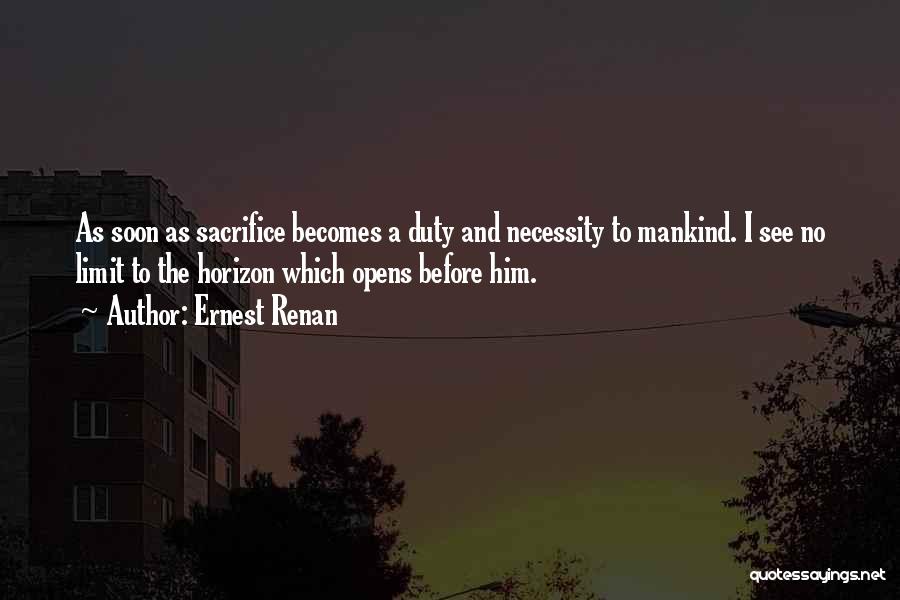 Ernest Renan Quotes: As Soon As Sacrifice Becomes A Duty And Necessity To Mankind. I See No Limit To The Horizon Which Opens