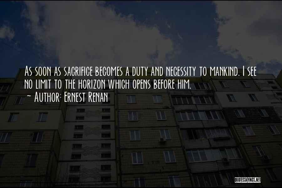 Ernest Renan Quotes: As Soon As Sacrifice Becomes A Duty And Necessity To Mankind. I See No Limit To The Horizon Which Opens