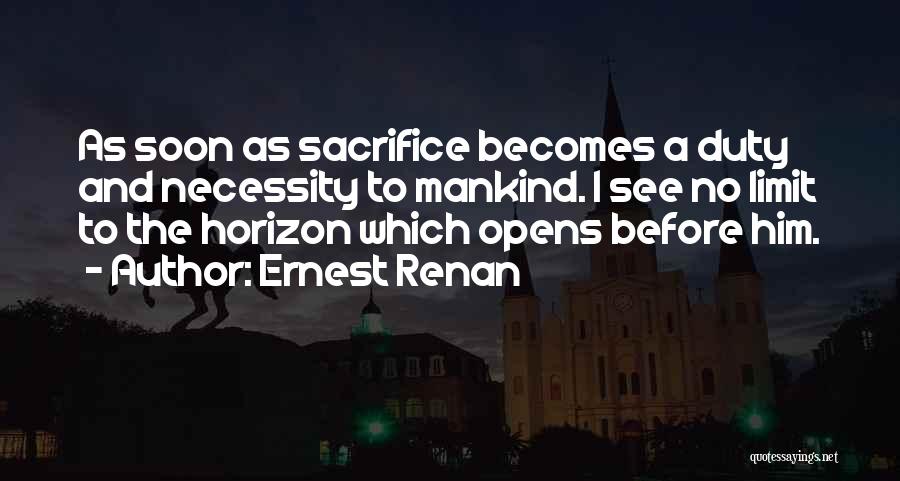 Ernest Renan Quotes: As Soon As Sacrifice Becomes A Duty And Necessity To Mankind. I See No Limit To The Horizon Which Opens