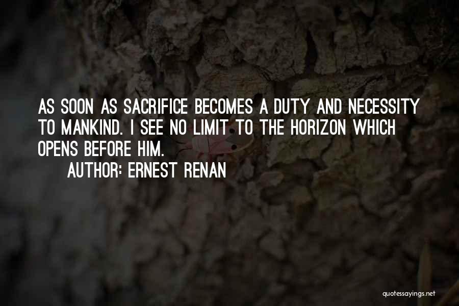 Ernest Renan Quotes: As Soon As Sacrifice Becomes A Duty And Necessity To Mankind. I See No Limit To The Horizon Which Opens