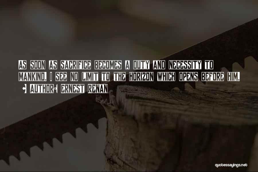 Ernest Renan Quotes: As Soon As Sacrifice Becomes A Duty And Necessity To Mankind. I See No Limit To The Horizon Which Opens