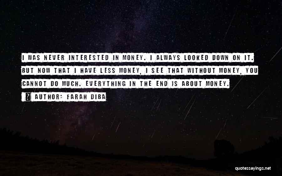 Farah Diba Quotes: I Was Never Interested In Money. I Always Looked Down On It. But Now That I Have Less Money, I