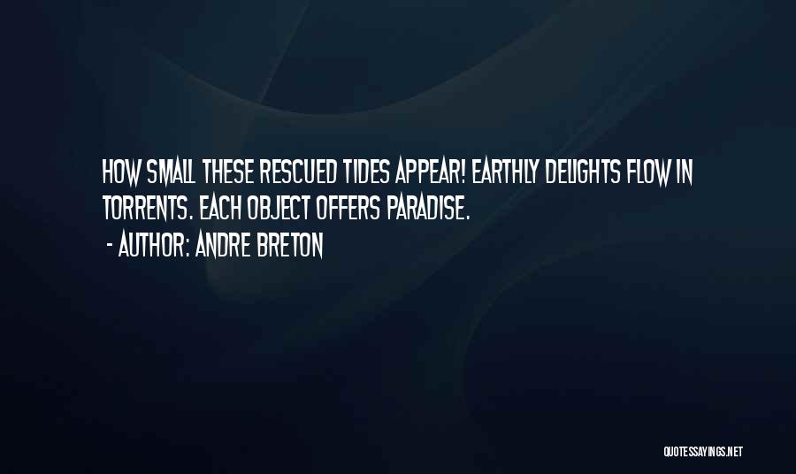 Andre Breton Quotes: How Small These Rescued Tides Appear! Earthly Delights Flow In Torrents. Each Object Offers Paradise.