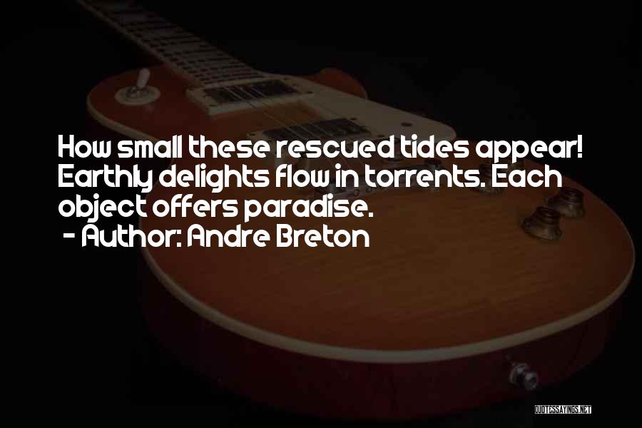 Andre Breton Quotes: How Small These Rescued Tides Appear! Earthly Delights Flow In Torrents. Each Object Offers Paradise.