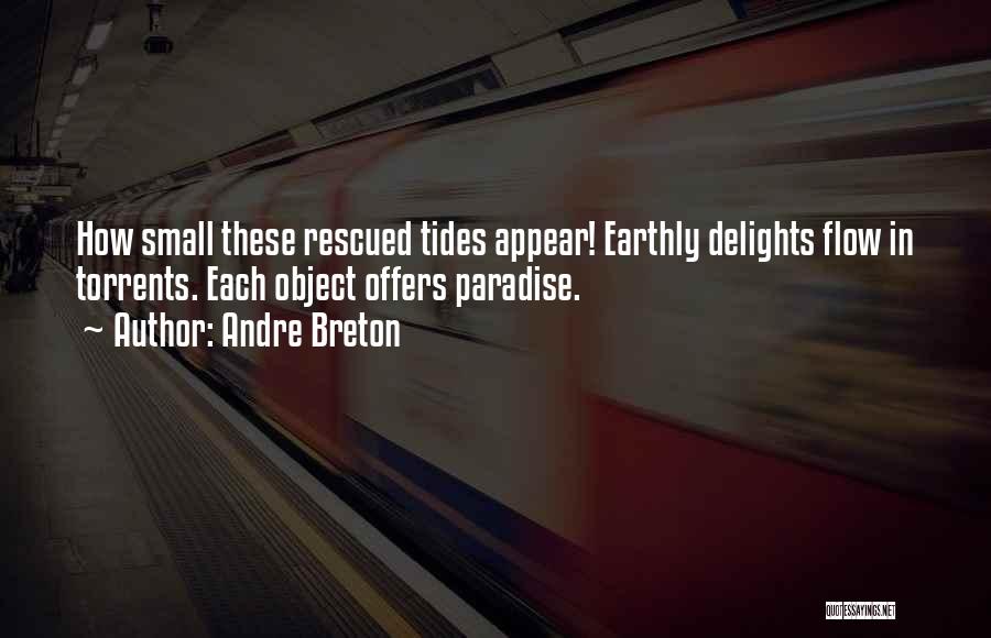 Andre Breton Quotes: How Small These Rescued Tides Appear! Earthly Delights Flow In Torrents. Each Object Offers Paradise.