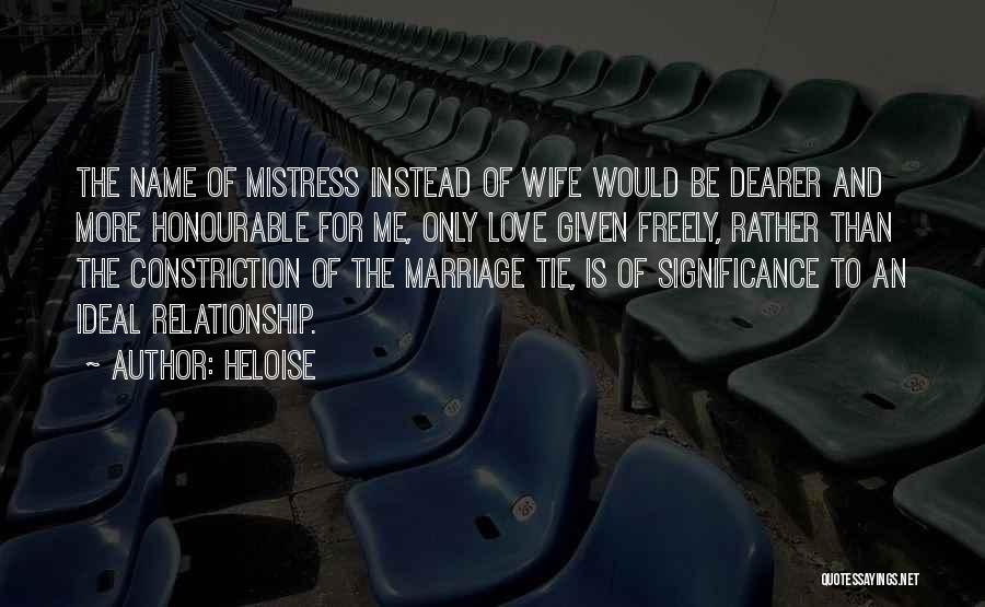 Heloise Quotes: The Name Of Mistress Instead Of Wife Would Be Dearer And More Honourable For Me, Only Love Given Freely, Rather